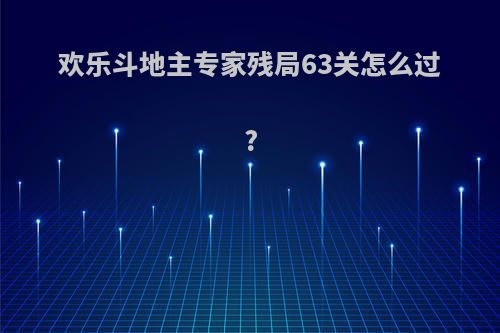 欢乐斗地主专家残局63关怎么过?