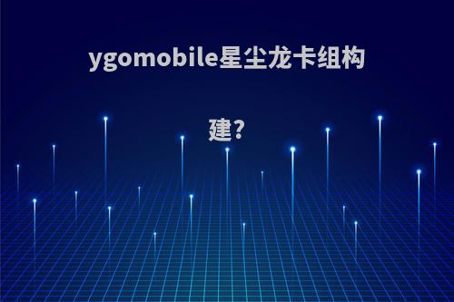 ygomobile星尘龙卡组构建?