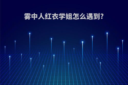 雾中人红衣学姐怎么遇到?