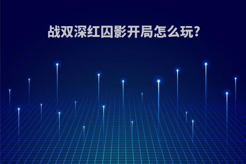 战双深红囚影开局怎么玩?