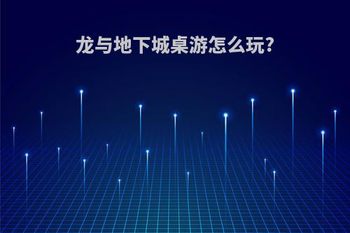 龙与地下城桌游怎么玩?