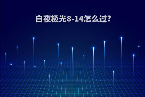 白夜极光8-14怎么过?