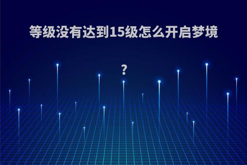 等级没有达到15级怎么开启梦境?