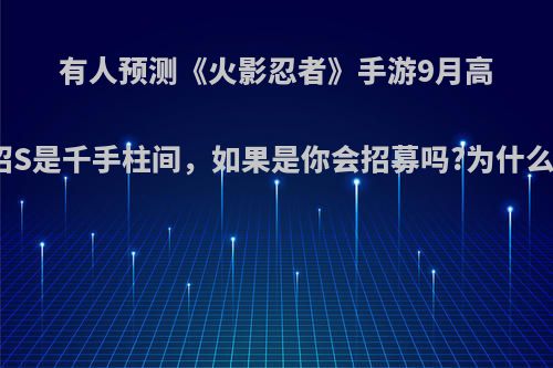 有人预测《火影忍者》手游9月高招S是千手柱间，如果是你会招募吗?为什么?