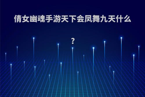 倩女幽魂手游天下会凤舞九天什么?
