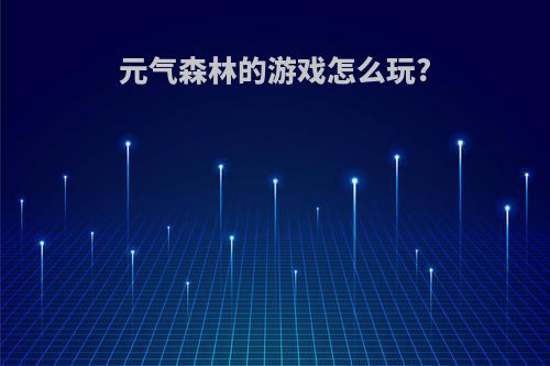 元气森林的游戏怎么玩?