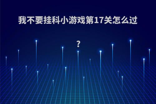 我不要挂科小游戏第17关怎么过?