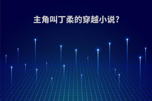 主角叫丁柔的穿越小说?