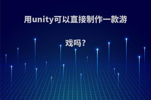 用unity可以直接制作一款游戏吗?