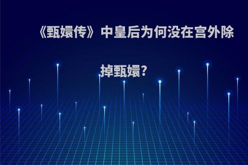 《甄嬛传》中皇后为何没在宫外除掉甄嬛?