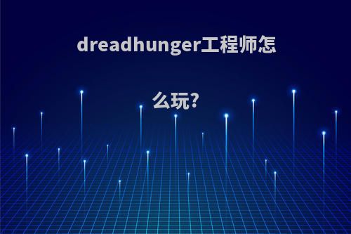 dreadhunger工程师怎么玩?