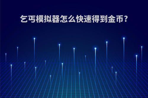 乞丐模拟器怎么快速得到金币?