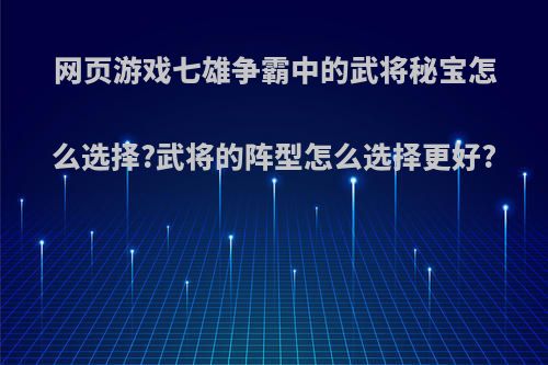 网页游戏七雄争霸中的武将秘宝怎么选择?武将的阵型怎么选择更好?