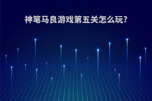 神笔马良游戏第五关怎么玩?