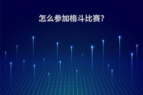 怎么参加格斗比赛?