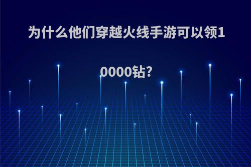 为什么他们穿越火线手游可以领10000钻?