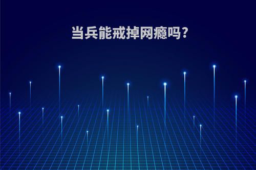 当兵能戒掉网瘾吗?