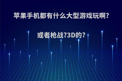 苹果手机都有什么大型游戏玩啊?或者枪战?3D的?