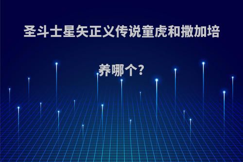 圣斗士星矢正义传说童虎和撒加培养哪个?