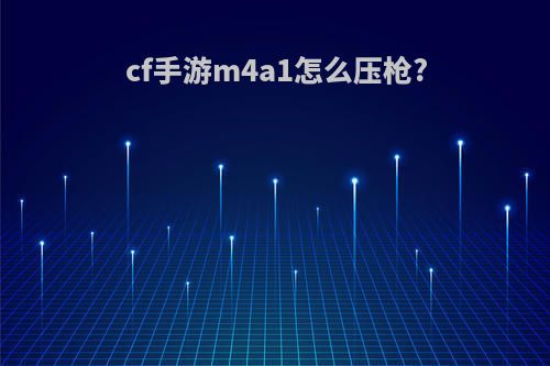 cf手游m4a1怎么压枪?