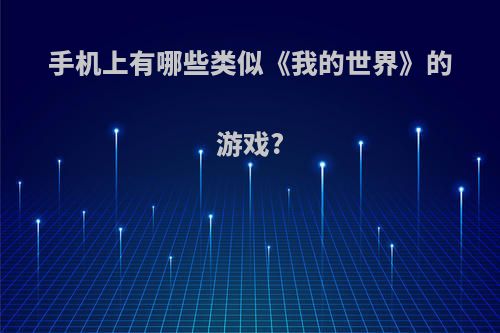 手机上有哪些类似《我的世界》的游戏?