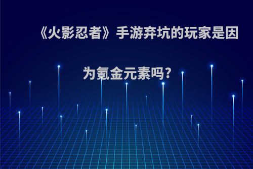 《火影忍者》手游弃坑的玩家是因为氪金元素吗?