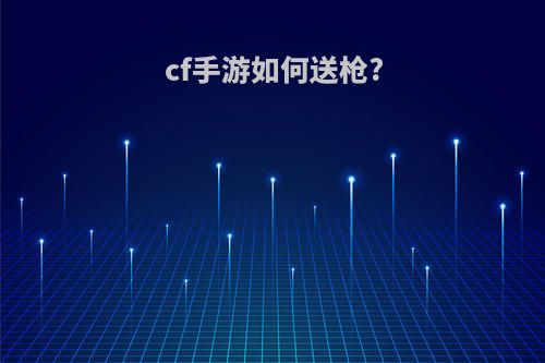 cf手游如何送枪?