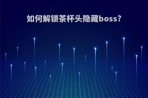 如何解锁茶杯头隐藏boss?