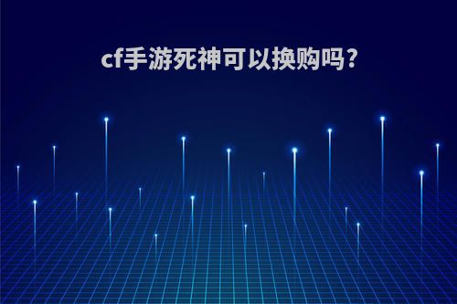 cf手游死神可以换购吗?