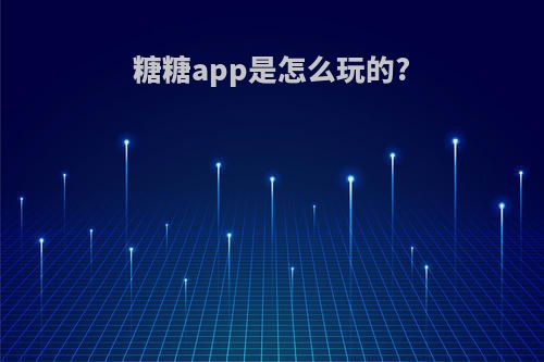 糖糖app是怎么玩的?