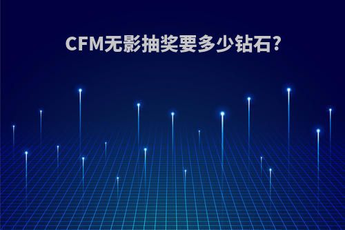 CFM无影抽奖要多少钻石?