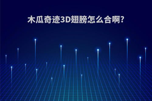 木瓜奇迹3D翅膀怎么合啊?