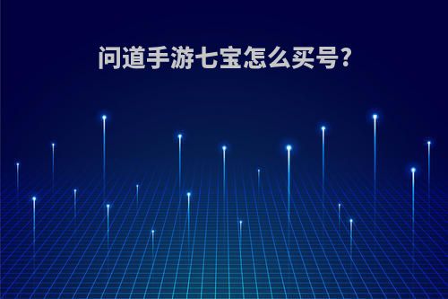 问道手游七宝怎么买号?