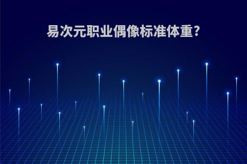 易次元职业偶像标准体重?