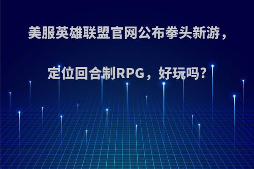 美服英雄联盟官网公布拳头新游，定位回合制RPG，好玩吗?