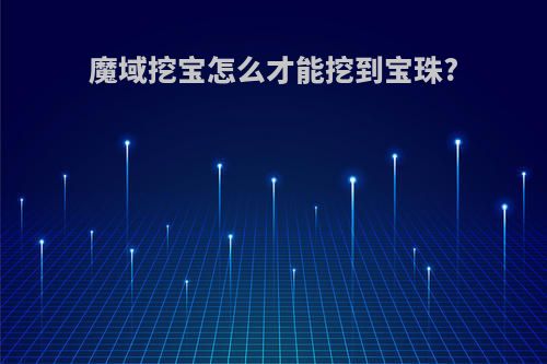 魔域挖宝怎么才能挖到宝珠?