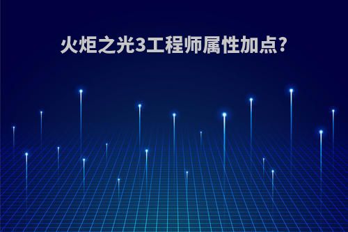 火炬之光3工程师属性加点?