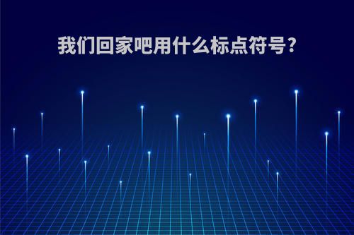 我们回家吧用什么标点符号?