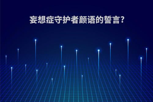 妄想症守护者颜语的誓言?