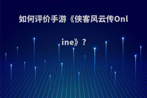 如何评价手游《侠客风云传Online》?