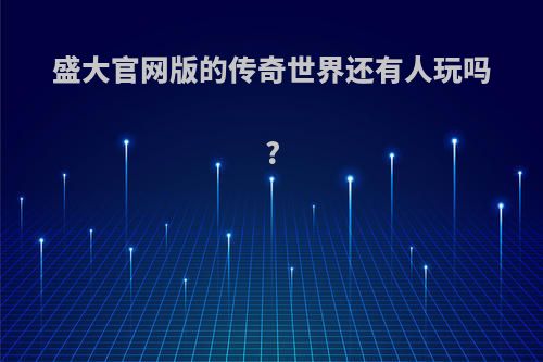 盛大官网版的传奇世界还有人玩吗?
