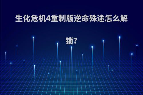 生化危机4重制版逆命殊途怎么解锁?