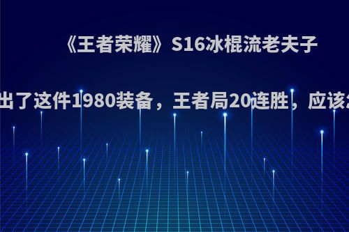 《王者荣耀》S16冰棍流老夫子崛起，出了这件1980装备，王者局20连胜，应该怎么玩?