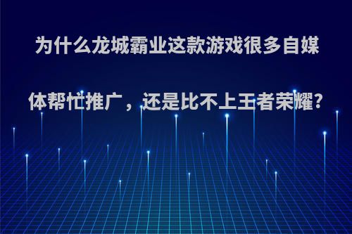 为什么龙城霸业这款游戏很多自媒体帮忙推广，还是比不上王者荣耀?