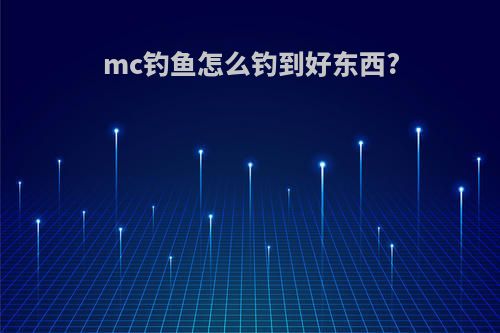 mc钓鱼怎么钓到好东西?