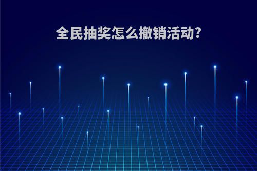 全民抽奖怎么撤销活动?