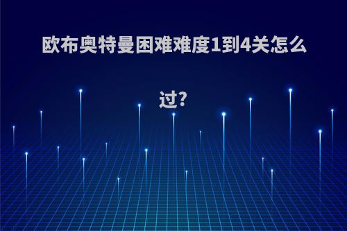 欧布奥特曼困难难度1到4关怎么过?