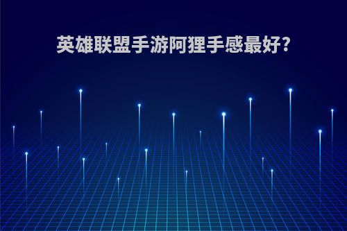 英雄联盟手游阿狸手感最好?