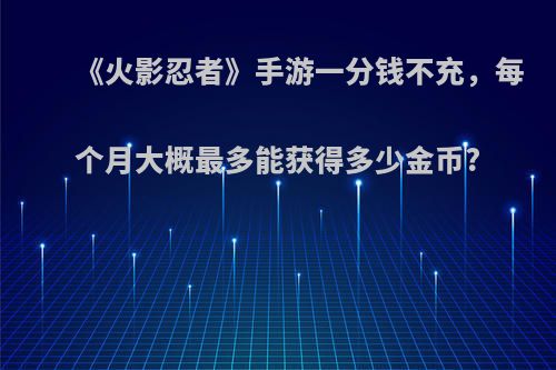 《火影忍者》手游一分钱不充，每个月大概最多能获得多少金币?