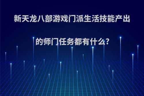 新天龙八部游戏门派生活技能产出的师门任务都有什么?